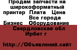 Продам запчасти на широкоформатный принтер. Плата › Цена ­ 27 000 - Все города Бизнес » Оборудование   . Свердловская обл.,Ирбит г.